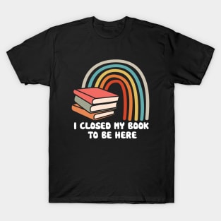 I Closed My Book to Be Here T-Shirt